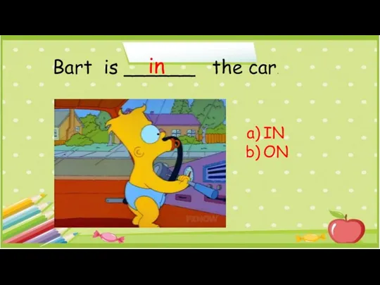Bart is ______ the car. IN ON in