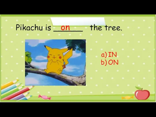 Pikachu is ______ the tree. IN ON on
