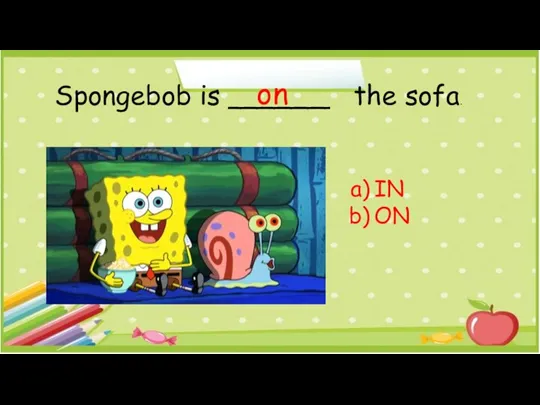 Spongebob is ______ the sofa. IN ON on
