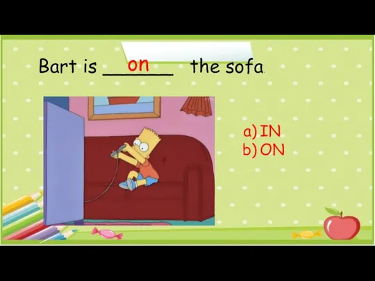 Bart is ______ the sofa. IN ON on