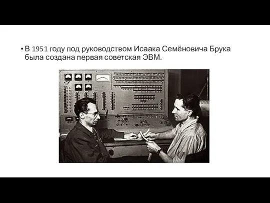 В 1951 году под руководством Исаака Семёновича Брука была создана первая советская ЭВМ.
