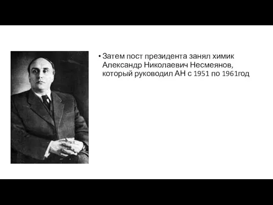 Затем пост президента занял химик Александр Николаевич Несмеянов, который руководил АН с 1951 по 1961год
