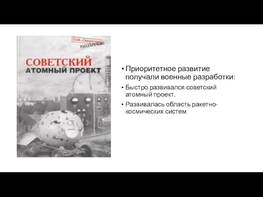Приоритетное развитие получали военные разработки: Быстро развивался советский атомный проект. Развивалась область ракетно-космических систем