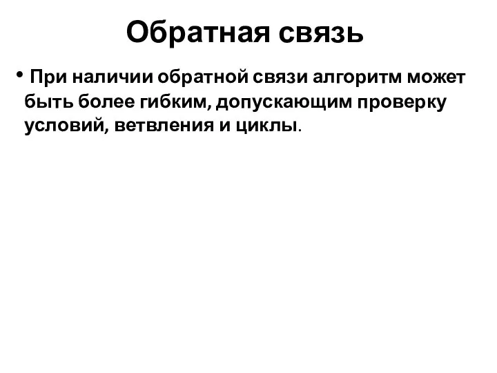 Обратная связь При наличии обратной связи алгоритм может быть более гибким, допускающим