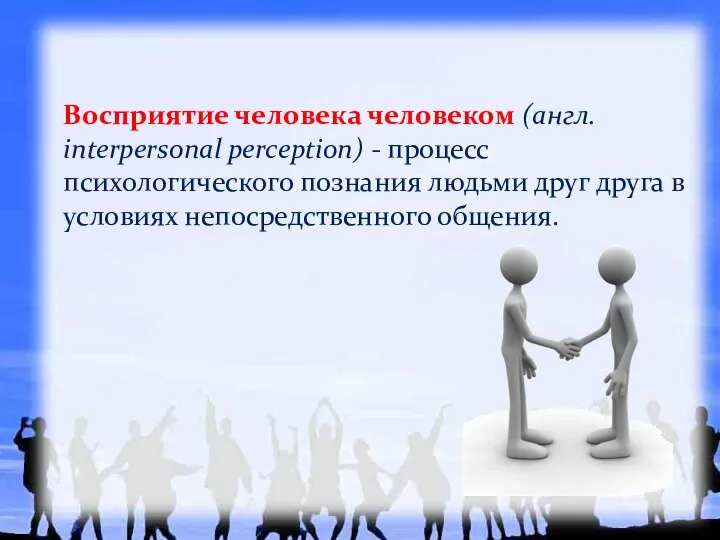 Восприятие человека человеком (англ. interpersonal perception) - процесс психологического познания людьми друг