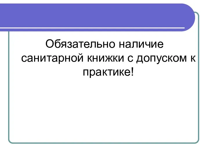 Обязательно наличие санитарной книжки с допуском к практике!