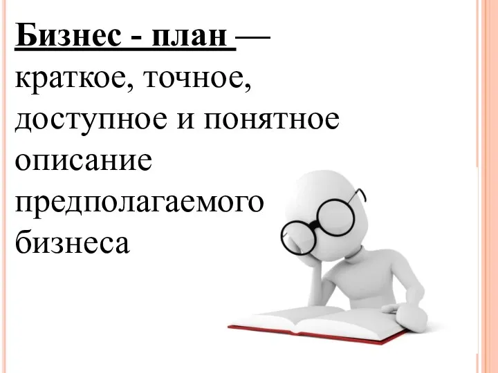 Бизнес - план — краткое, точное, доступное и понятное описание предполагаемого бизнеса