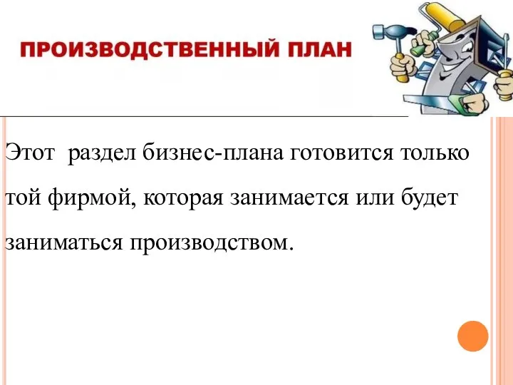 Этот раздел бизнес-плана готовится только той фирмой, которая занимается или будет заниматься производством.