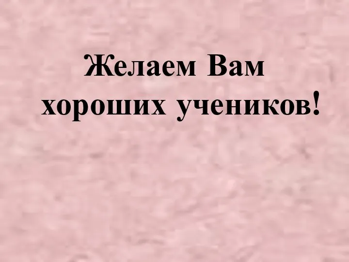 Желаем Вам хороших учеников!