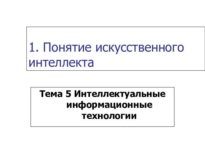 1. Понятие искусственного интеллекта Тема 5 Интеллектуальные информационные технологии