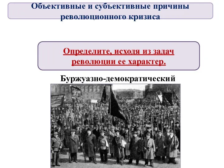 Определите, исходя из задач революции ее характер. Буржуазно-демократический Объективные и субъективные причины революционного кризиса