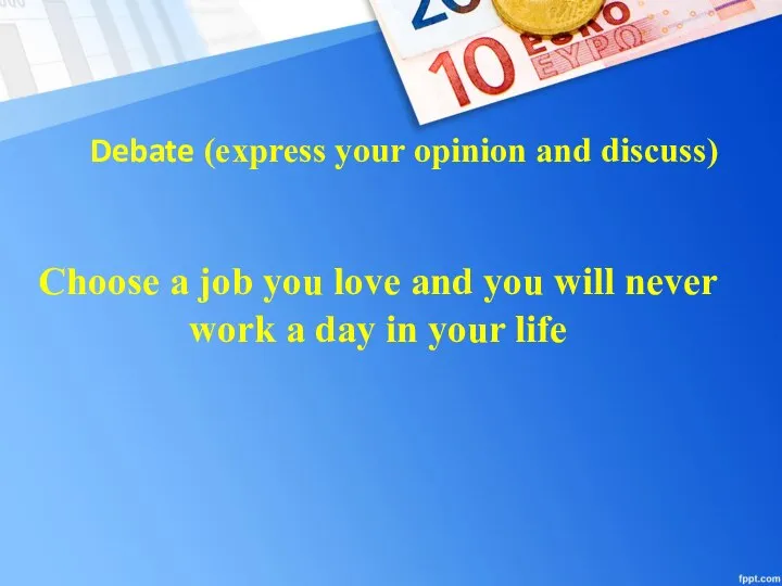 Debate (express your opinion and discuss) Choose a job you love and
