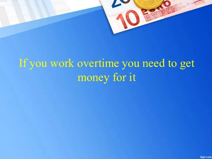 If you work overtime you need to get money for it