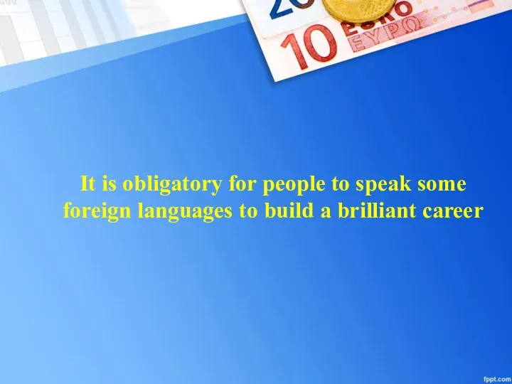 It is obligatory for people to speak some foreign languages to build a brilliant career