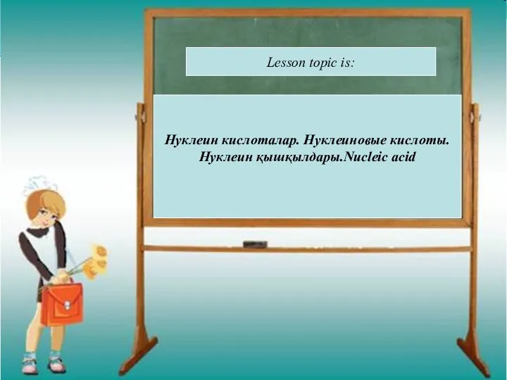 Lesson topic is: Нуклеин кислоталар. Нуклеиновые кислоты. Нуклеин қышқылдары.Nucleic acid