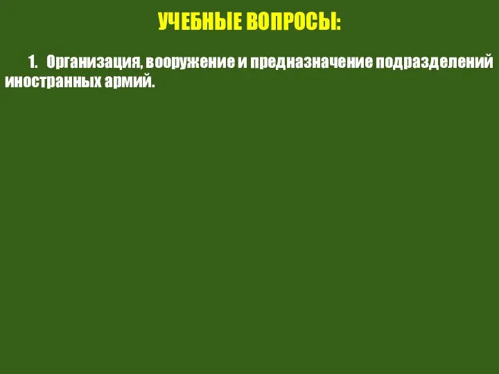 УЧЕБНЫЕ ВОПРОСЫ: 1. Организация, вооружение и предназначение подразделений иностранных армий.