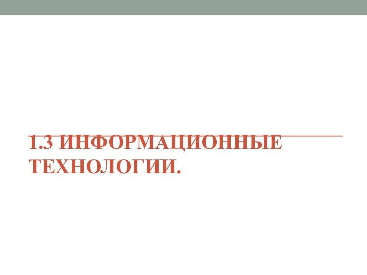 1.3 ИНФОРМАЦИОННЫЕ ТЕХНОЛОГИИ.