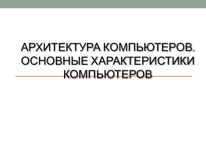 АРХИТЕКТУРА КОМПЬЮТЕРОВ. ОСНОВНЫЕ ХАРАКТЕРИСТИКИ КОМПЬЮТЕРОВ