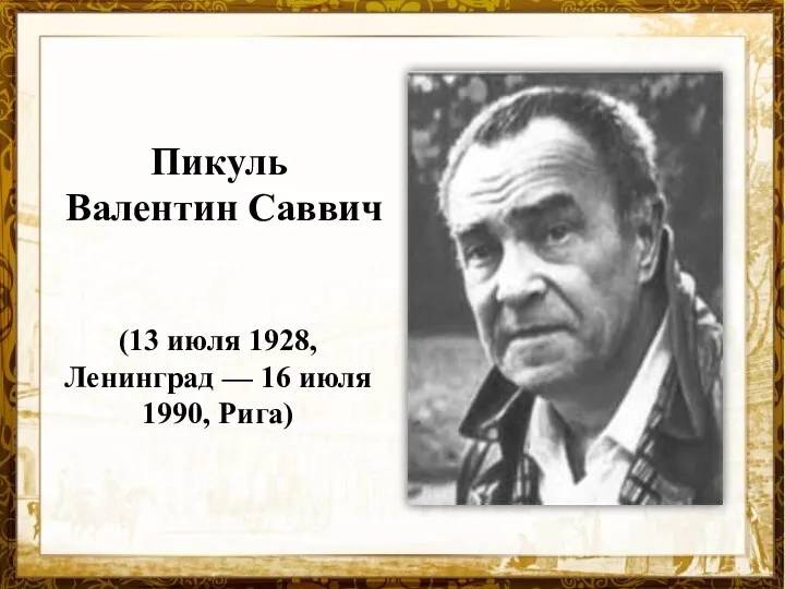 Пикуль Валентин Саввич (13 июля 1928, Ленинград - 16 июля 1990, Рига)