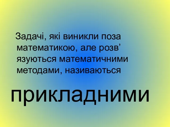 Задачі, які виникли поза математикою, але розв’язуються математичними методами, називаються прикладними