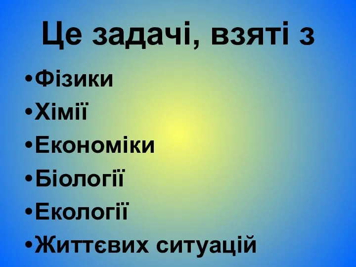 Це задачі, взяті з Фізики Хімії Економіки Біології Екології Життєвих ситуацій