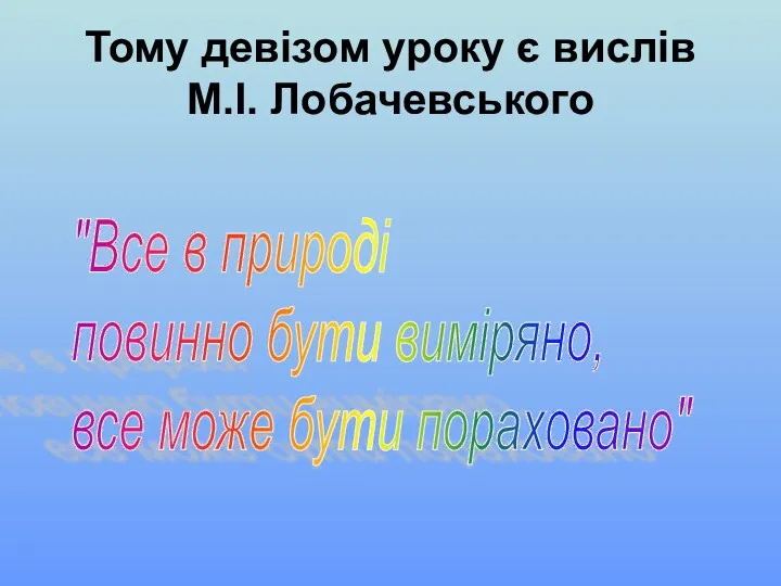 Тому девізом уроку є вислів М.І. Лобачевського "Все в природі повинно бути