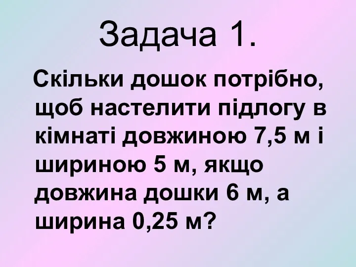 Задача 1. Скільки дошок потрібно, щоб настелити підлогу в кімнаті довжиною 7,5