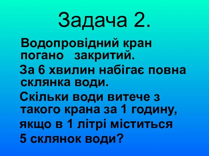 Задача 2. Водопровідний кран погано закритий. За 6 хвилин набігає повна склянка