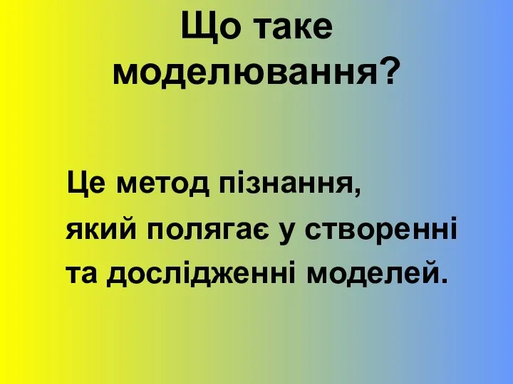 Що таке моделювання? Це метод пізнання, який полягає у створенні та дослідженні моделей.