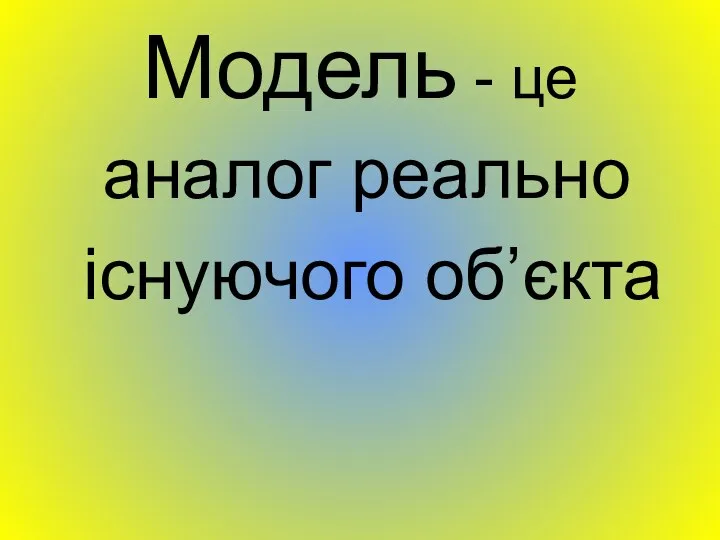 Модель - це аналог реально існуючого об’єкта