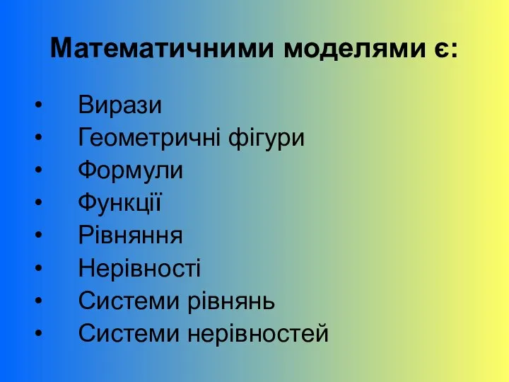 Математичними моделями є: Вирази Геометричні фігури Формули Функції Рівняння Нерівності Системи рівнянь Системи нерівностей