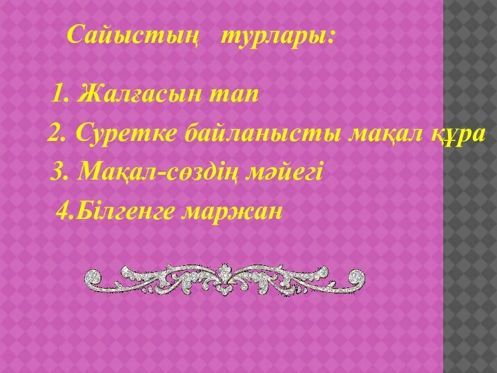 Сайыстың турлары: 1. Жалғасын тап 2. Суретке байланысты мақал құра 3. Мақал-сөздің мәйегі 4.Білгенге маржан