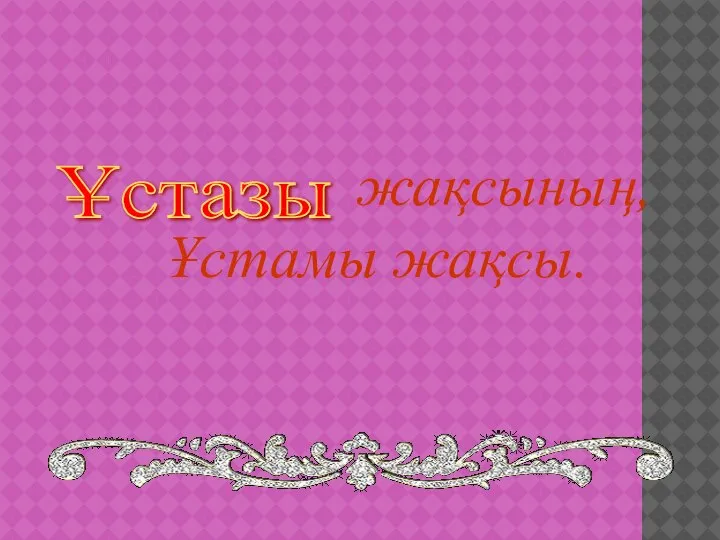 Ұстазы жақсының, Ұстамы жақсы.