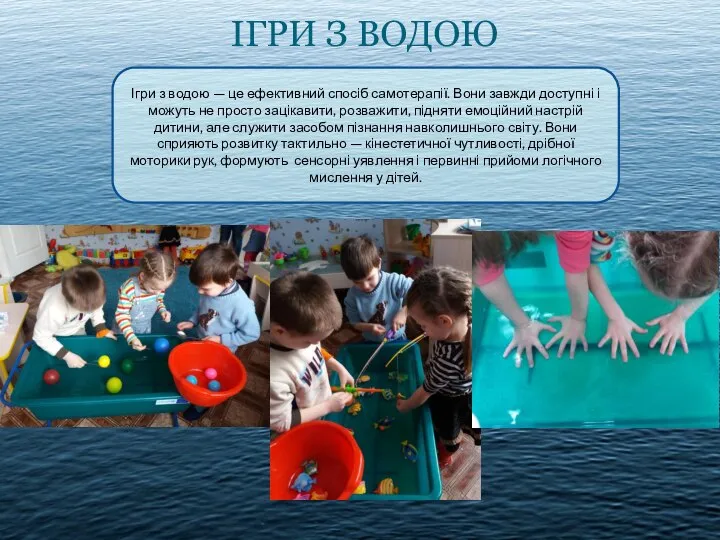 ІГРИ З ВОДОЮ Ігри з водою — це ефективний спосіб самотерапії. Вони