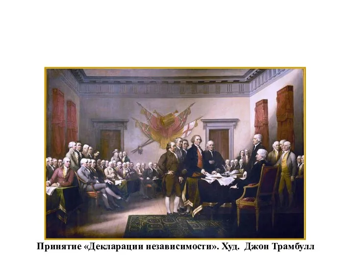 Принятие «Декларации независимости». Худ. Джон Трамбулл 4 ЮЛЯ 1776 г. - ПРИНЯТИЕ "ДЕКЛАРАЦИИ НЕЗАВИСИМОСТИ"