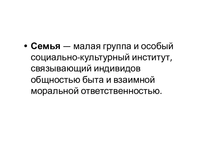 Семья — малая группа и особый социально-культурный институт, связывающий индивидов общностью быта и взаимной моральной ответственностью.