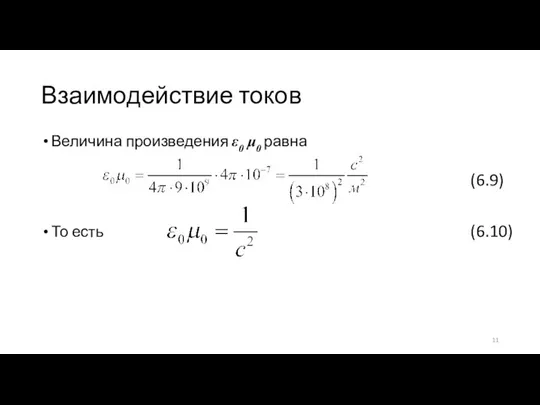 Взаимодействие токов Величина произведения ε0 μ0 равна То есть (6.9) (6.10)