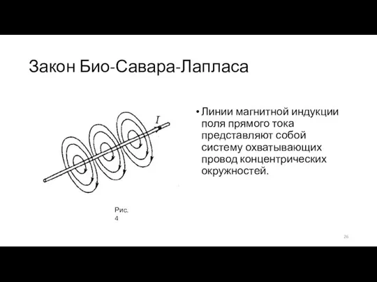 Закон Био-Савара-Лапласа Линии магнитной индукции поля прямого тока представляют собой систему охватывающих провод концентрических окружностей. Рис.4
