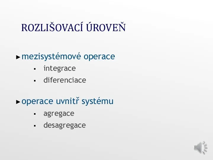 ROZLIŠOVACÍ ÚROVEŇ mezisystémové operace integrace diferenciace operace uvnitř systému agregace desagregace