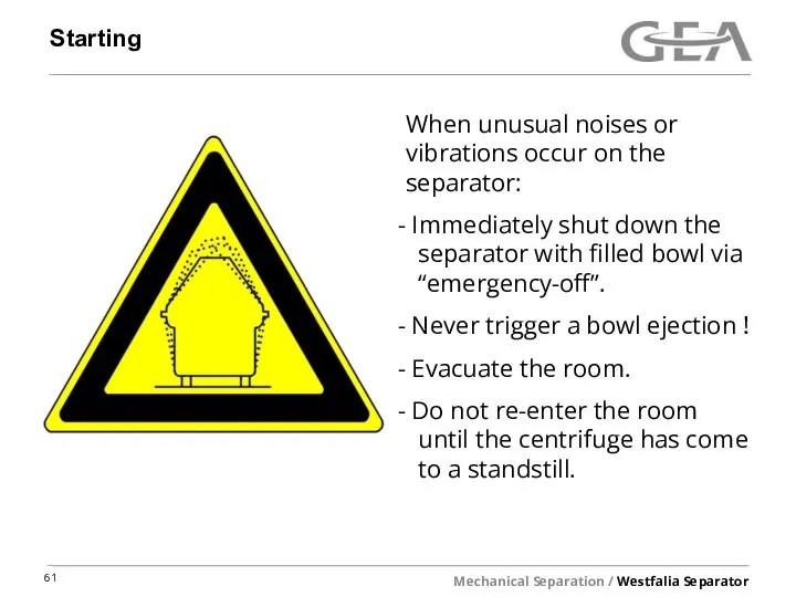 Starting When unusual noises or vibrations occur on the separator: Immediately shut