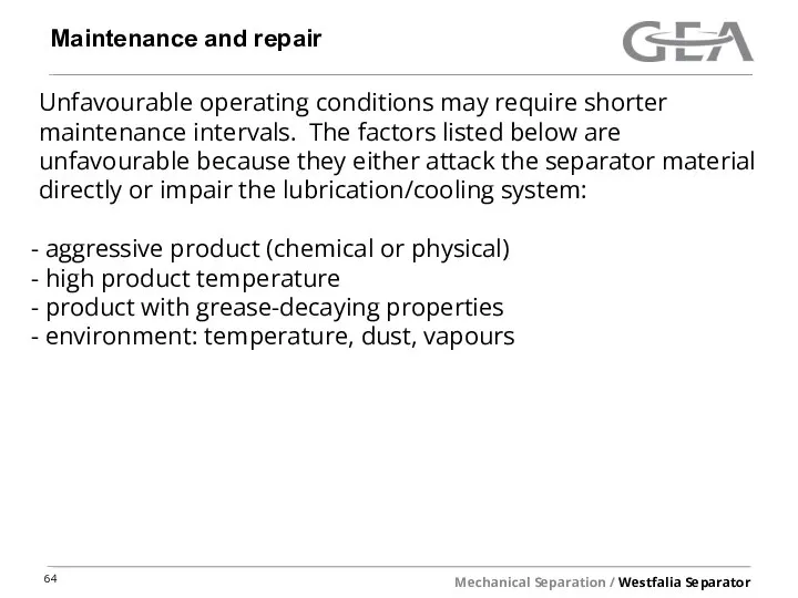 Maintenance and repair Unfavourable operating conditions may require shorter maintenance intervals. The