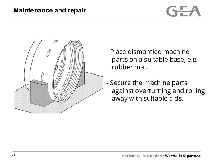 Maintenance and repair Place dismantled machine parts on a suitable base, e.g.