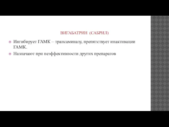 ВИГАБАТРИН (САБРИЛ) Ингибирует ГАМК – трансаминазу, препятствует инактивации ГАМК. Назначают при неэффективности других препаратов