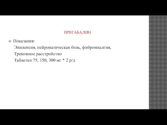 ПРЕГАБАЛИН Показания: Эпилепсия, нейропатическая боль, фибромиалгия, Тревожное расстройство Таблетки 75, 150, 300 мг * 2 р/д