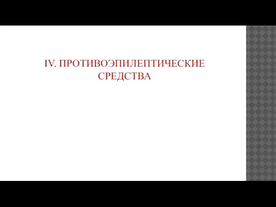 IV. ПРОТИВОЭПИЛЕПТИЧЕСКИЕ СРЕДСТВА