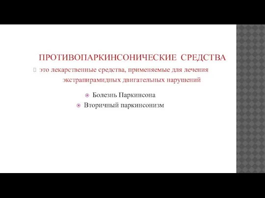 ПРОТИВОПАРКИНСОНИЧЕСКИЕ СРЕДСТВА это лекарственные средства, применяемые для лечения экстрапирамидных двигательных нарушений Болезнь Паркинсона Вторичный паркинсонизм