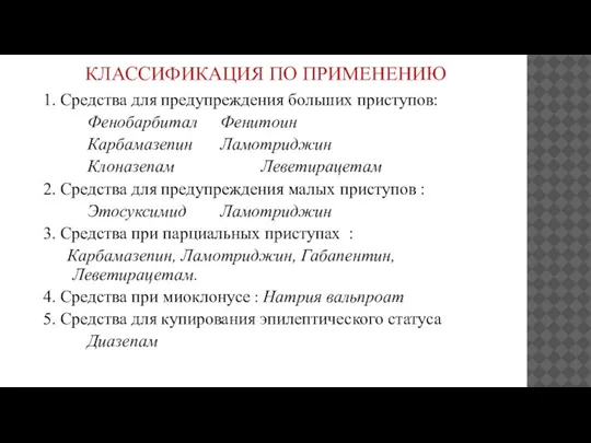 КЛАССИФИКАЦИЯ ПО ПРИМЕНЕНИЮ 1. Средства для предупреждения больших приступов: Фенобарбитал Фенитоин Карбамазепин