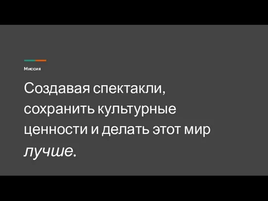 Миссия Создавая спектакли, сохранить культурные ценности и делать этот мир лучше.