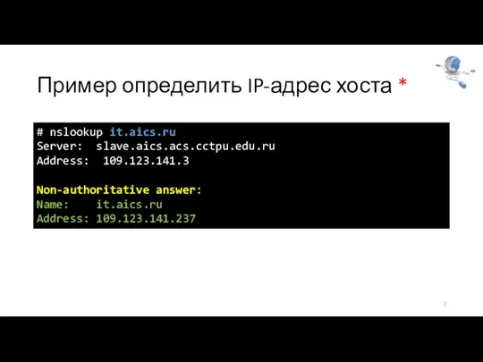 Пример определить IP-адрес хоста * 7 # nslookup it.aics.ru Server: slave.aics.acs.cctpu.edu.ru Address: