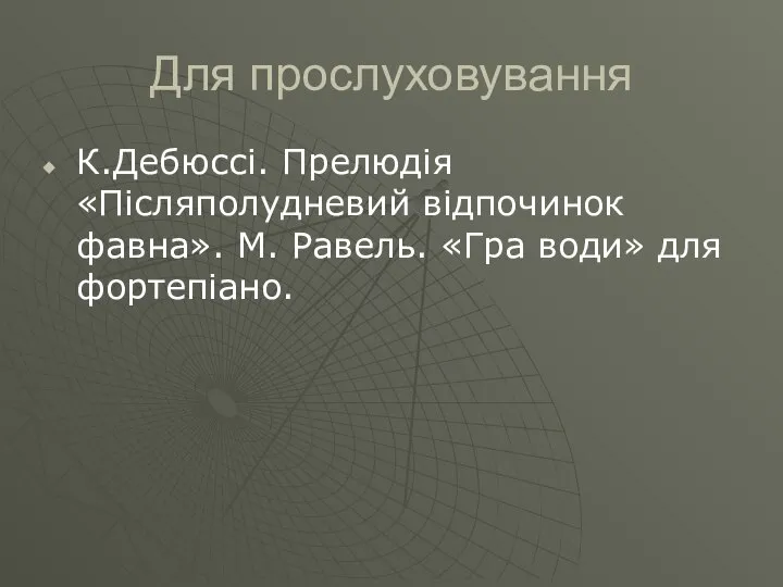 Для прослуховування К.Дебюссі. Прелюдія «Післяполудневий відпочинок фавна». М. Равель. «Гра води» для фортепіано.